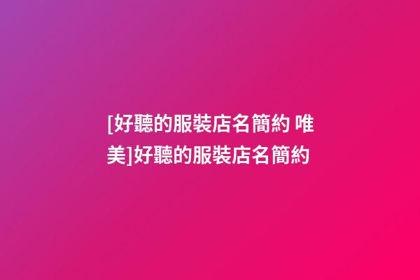 [好聽的服裝店名簡約 唯美]好聽的服裝店名簡約-第1張-店鋪起名-玄機派